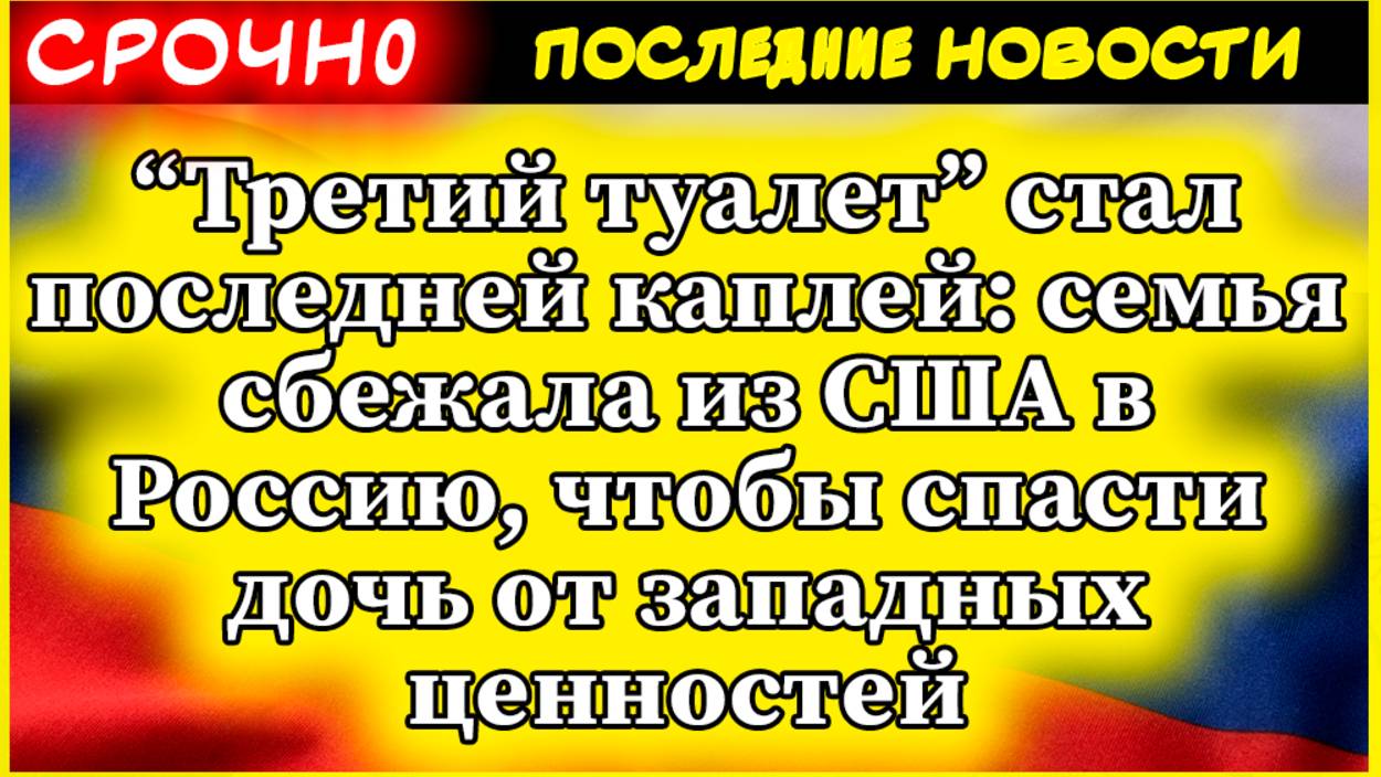 “Третий туалет” стал последней каплей: семья сбежала из США в Россию, чтобы спасти дочь от западных смотреть онлайн