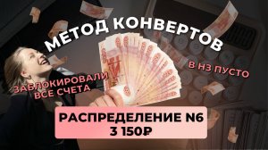 #6 распределение 3 150 ₽ #методконвертов | заблокировали все счета | в НЗ пусто😪