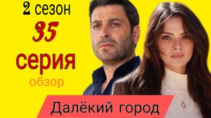 ТУРЕЦКИЙ СЕРИАЛ «ДАЛЁКИЙ ГОРОД» 2 СЕЗОН 35 СЕРИЯ (6 серия обзор)
