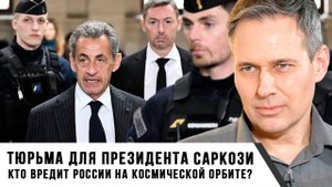 Александр Артамонов | Тюрьма для президента Саркози. Кто вредит России на космической орбите-
