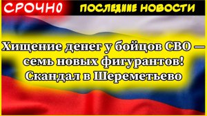 Хищение денег у бойцов СВО — семь новых фигурантов! Скандал в Шереметьево