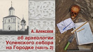 А.Алексеев об археологии Успенского собора на Городке (часть 2)