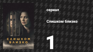 Слишком близко 1 серия (сериал, 2021)