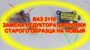 ВАЗ2110 ЗАМЕНА РЕДУКТОРА ЗАСЛОНКИ СТАРОГО ОБРАЗЦА НА НОВЫЙ