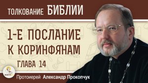 1-е Послание к Коринфянам. Глава 14. "Неупорядоченная духовность".  Протоиерей Александр Прокопчук