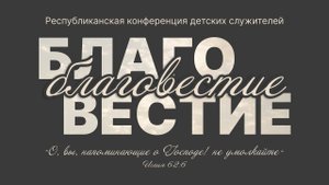 Республиканская конференция детских служителей - Благовестие | 1 часть 25.10.2025