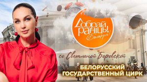 Белорусский государственный цирк. Доброе утро, Беларусь! со Светланой Боровской