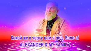 Какой же к черту вам я дед. Suno ai. ALEXANDER & MY FAMILY.