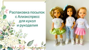 Распаковка посылок с Алиэкспресс для кукол и рукоделия. Коллекция одежды для кукол Паола Рейна