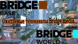 Ожидаемые телеканалы Bridge media.