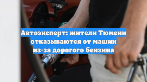 Автоэксперт: жители Тюмени отказываются от машин из-за дорогого бензина