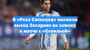 В «Реал Сосьедад» оценили выход Захаряна на замену в матче с «Севильей»