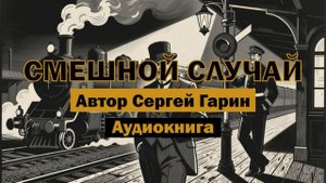 "Смешной случай" - Сергей Гарин | Аудиокнига #рассказ #юмор #случай #смех #поезд #будильник #россия