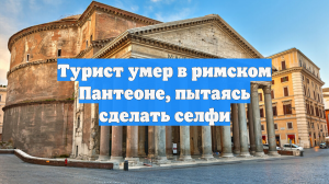 Турист умер в римском Пантеоне, пытаясь сделать селфи