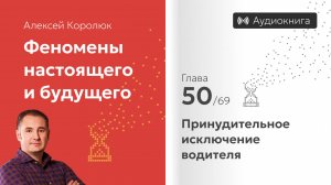 Глава 50: «Принудительное исключение водителя» | Феномены настоящего и будущего | Алексей Королюк