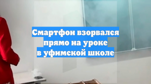 Смартфон взорвался прямо на уроке в уфимской школе