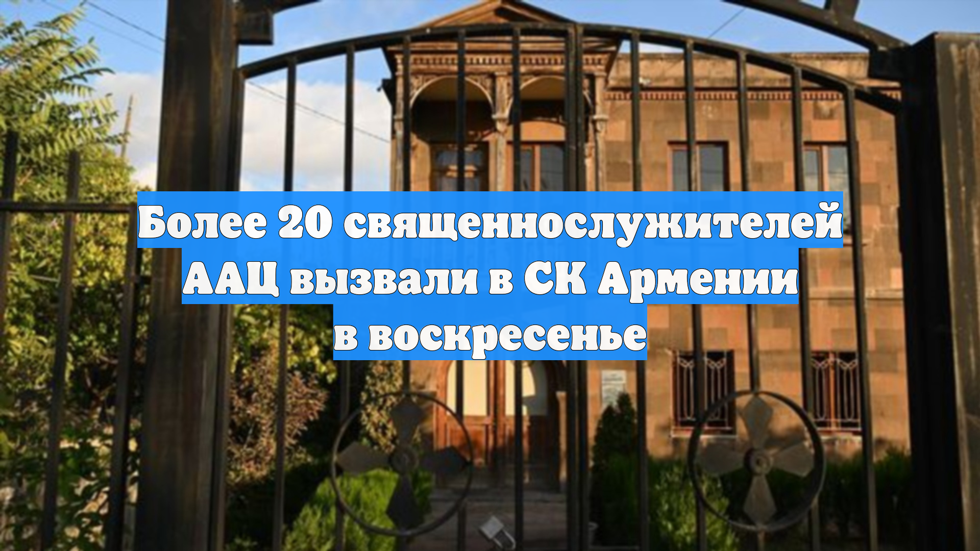 Более 20 священнослужителей ААЦ вызвали в СК Армении в воскресенье