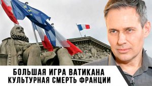 Александр Артамонов | Большая игра Ватикана. Культурная смерть Франции