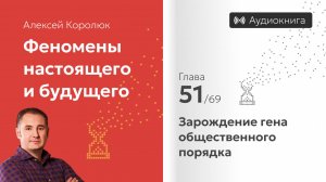 Глава 51: «Зарождение гена общественного порядка» | Феномены настоящего и будущего | Алексей Королюк