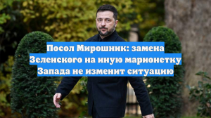 Посол Мирошник: замена Зеленского на иную марионетку Запада не изменит ситуацию