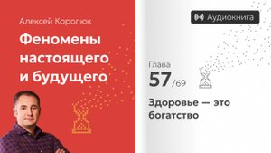 Глава 57: «Здоровье — это богатство» | Феномены настоящего и будущего | Алексей Королюк (аудиокнига)