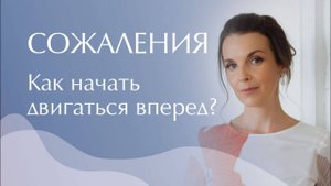 Сожаления. Как перестать сожалеть о прошлом? Как начать двигаться вперед?