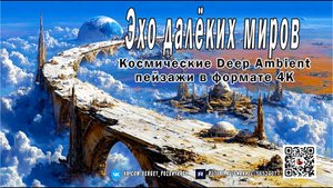 Эхо далёких миров - Космические Deep Ambient пейзажи в формате 4K