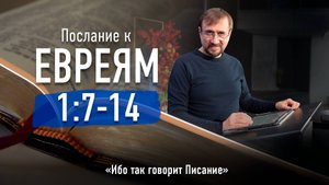 Ч-7 Послание к евреям 1.7-14 - Ибо так говорит Писание