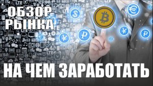НА ЧЕМ ЗАРАБОТАТЬ❓ОБЗОР РЫНКА