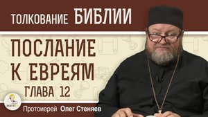 Послание к Евреям. Глава 12 "Бог наш есть огнь поядающий".   Протоиерей Олег Стеняев