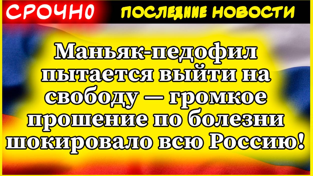 Маньяк-педофил пытается выйти на свободу — громкое прошение по болезни шокировало всю Россию! смотреть онлайн
