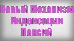 Новый Механизм Индексации Пенсий