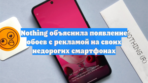 Nothing объяснила появление обоев с рекламой на своих недорогих смартфонах