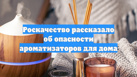 Роскачество рассказало об опасности ароматизаторов для дома