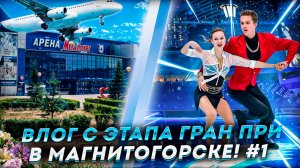 ВЛОГ С ЭТАПА ГРАН ПРИ В МАГНИТОГОРСКЕ!!! #1