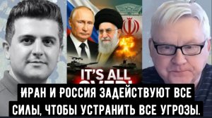 Андрей Мартьянов: Всё кончено! Иран и Россия задействуют все силы, чтобы устранить все угрозы
