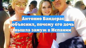 Антонио Бандерас объяснил, почему его дочь вышла замуж в Испании