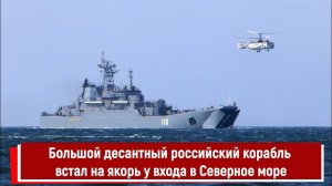 Большой десантный российский корабль встал на якорь у входа в Северное море