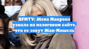BFMTV: Жена Макрона узнала на налоговом сайте, что ее зовут Жан-Мишель