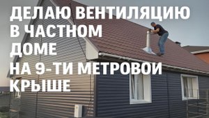 ДЕЛАЮ ВЕНТИЛЯЦИЮ В ЧАСТНОМ ДОМЕ. НА 9-ТИ МЕТРОВОЙ КРЫШЕ