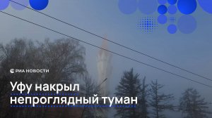 Уфу накрыл непроглядный туман