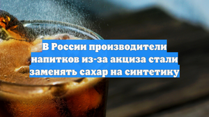 В России производители напитков из-за акциза стали заменять сахар на синтетику