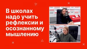 В школах и вузах надо учить рефлексии и осознанному мышлению