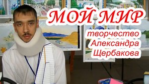 Мой мир. Видеоролик о творчестве Александра Щербакова (2019 г.).