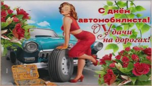 С ПРАЗДНИКОМ,С ДНЁМ АВТОМОБИЛИСТА!