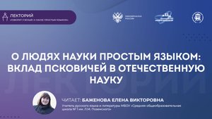 Лекция «О людях науки простым языком: вклад псковичей в отечественную науку»