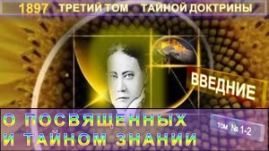 (1-2) О ПОСВЯЩЕННЫХ И ТАЙНЫХ ЗНАНИЯХ -ТРЕТИЙ ТОМ (1897) ТАЙНОЙ ДОКТРИНЫ (Блаватской Е.П. (1831-1891)