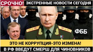 ШОК! ЭТО НЕ КОРРУПЦИЯ — ЭТО ИЗМЕНА! В РФ ВВОДЯТ СМЕРШ ДЛЯ ЧИНОВНИКОВ КОРРУПЦИОНЕРОВ