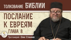 Послание к Евреям. Глава 8 "Я заключу Новый Завет"   Протоиерей Олег Стеняев
