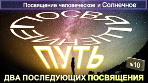 (10) ПОСВЯЩЕНИЕ ЧЕЛОВЕЧЕСКОЕ И СОЛНЕЧНОЕ - ПУТЬ ПОСВЯЩЕНИЯ - ДВА ПОСЛЕДУЮЩИ ПОСВЯЩЕНИЯ -ТИБЕТЕЦ